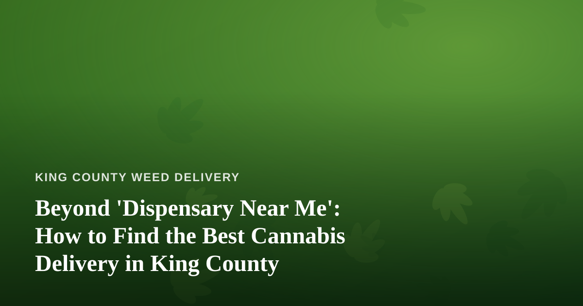 Beyond ‘Dispensary Near Me’: How to Find the Best Cannabis Delivery in King County