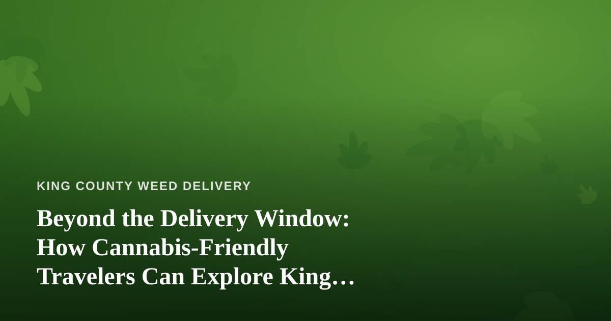 Beyond the Delivery Window: How Cannabis-Friendly Travelers Can Explore King County with Local Guides