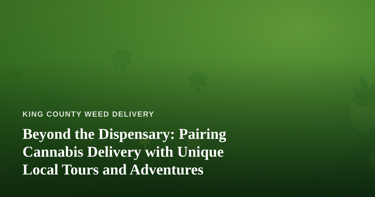 Beyond the Dispensary: Pairing Cannabis Delivery with Unique Local Tours and Adventures