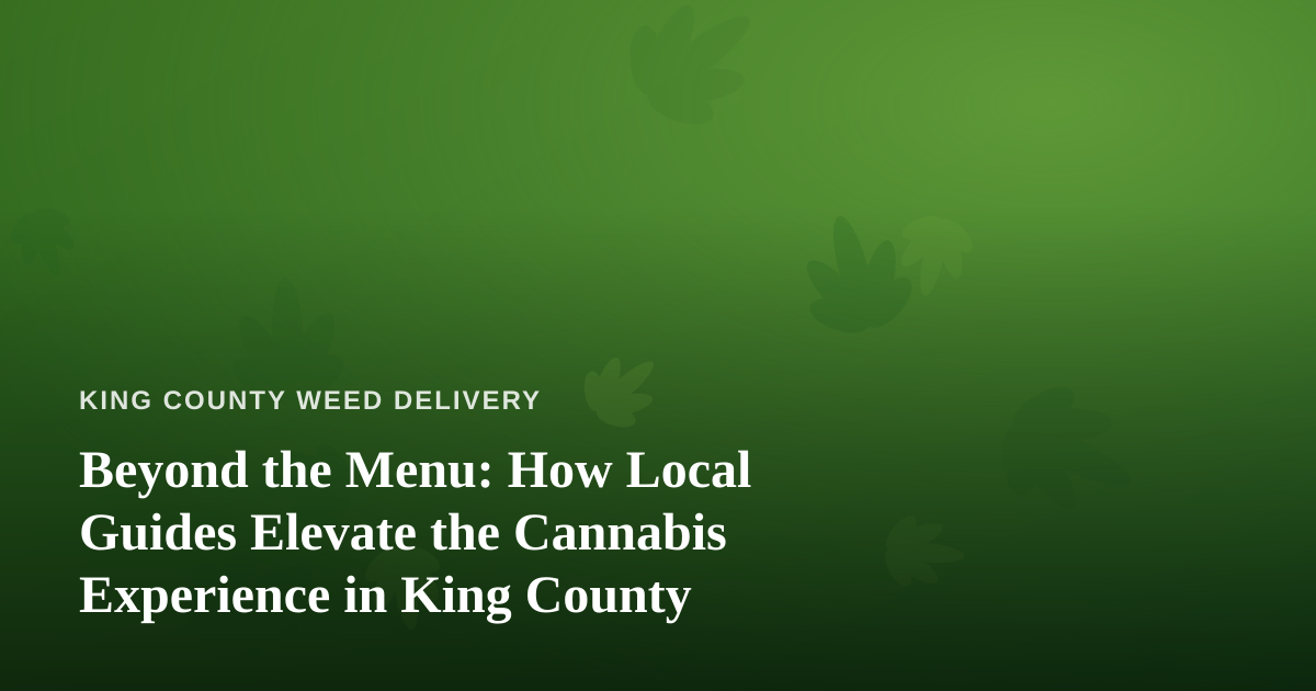 Beyond the Menu: How Local Guides Elevate the Cannabis Experience in King County