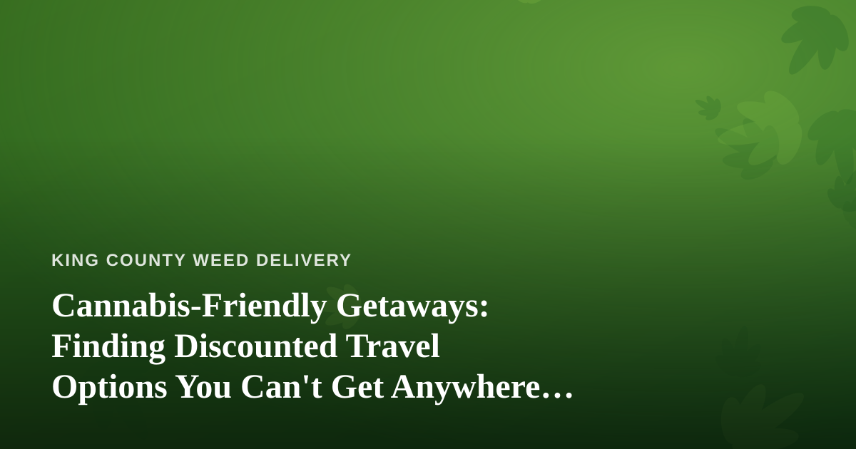 Cannabis-Friendly Getaways: Finding Discounted Travel Options You Can’t Get Anywhere Else