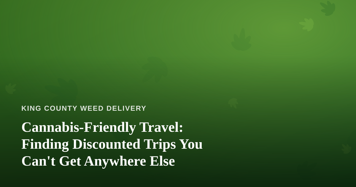 Cannabis-Friendly Travel: Finding Discounted Trips You Can’t Get Anywhere Else