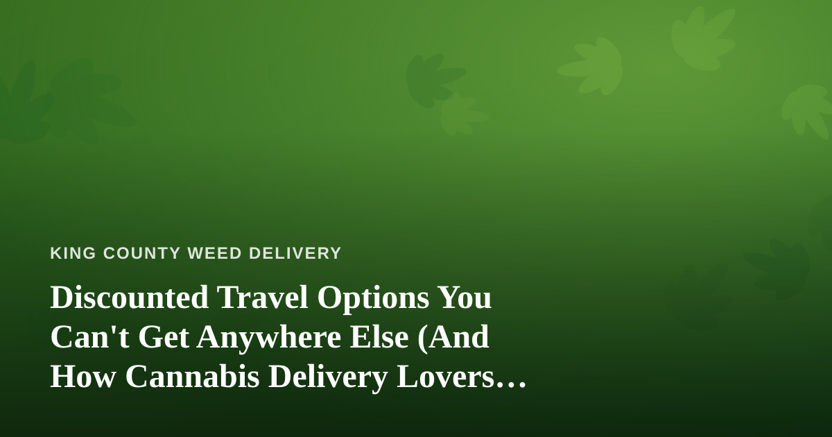 Discounted Travel Options You Can’t Get Anywhere Else (And How Cannabis Delivery Lovers Can Cash In)