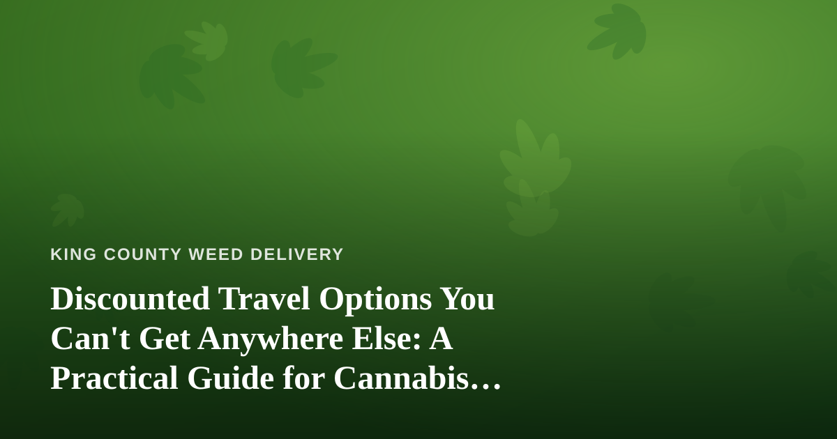 Discounted Travel Options You Can’t Get Anywhere Else: A Practical Guide for Cannabis Consumers on the Move