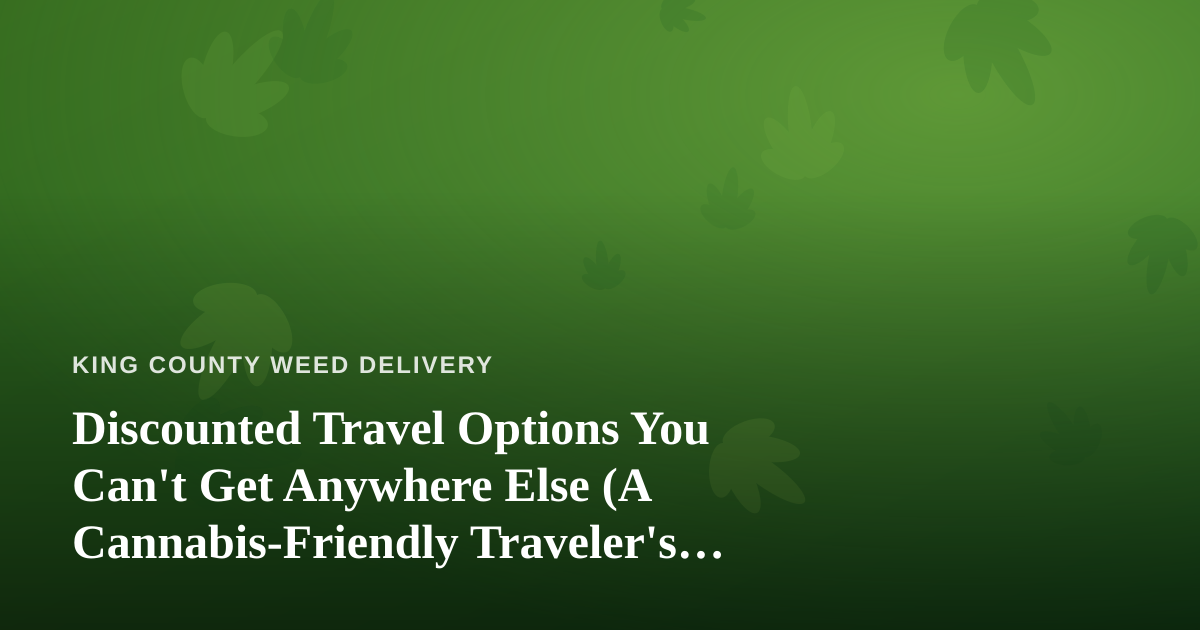 Discounted Travel Options You Can’t Get Anywhere Else (A Cannabis-Friendly Traveler’s Guide)