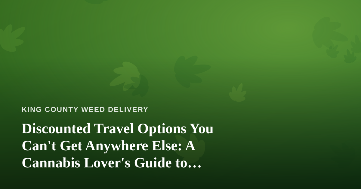 Discounted Travel Options You Can’t Get Anywhere Else: A Cannabis Lover’s Guide to Smarter Getaways