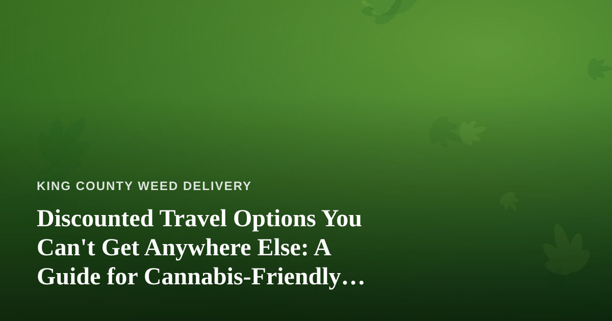 Discounted Travel Options You Can’t Get Anywhere Else: A Guide for Cannabis-Friendly Explorers