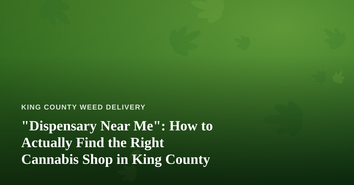 “Dispensary Near Me”: How to Actually Find the Right Cannabis Shop in King County