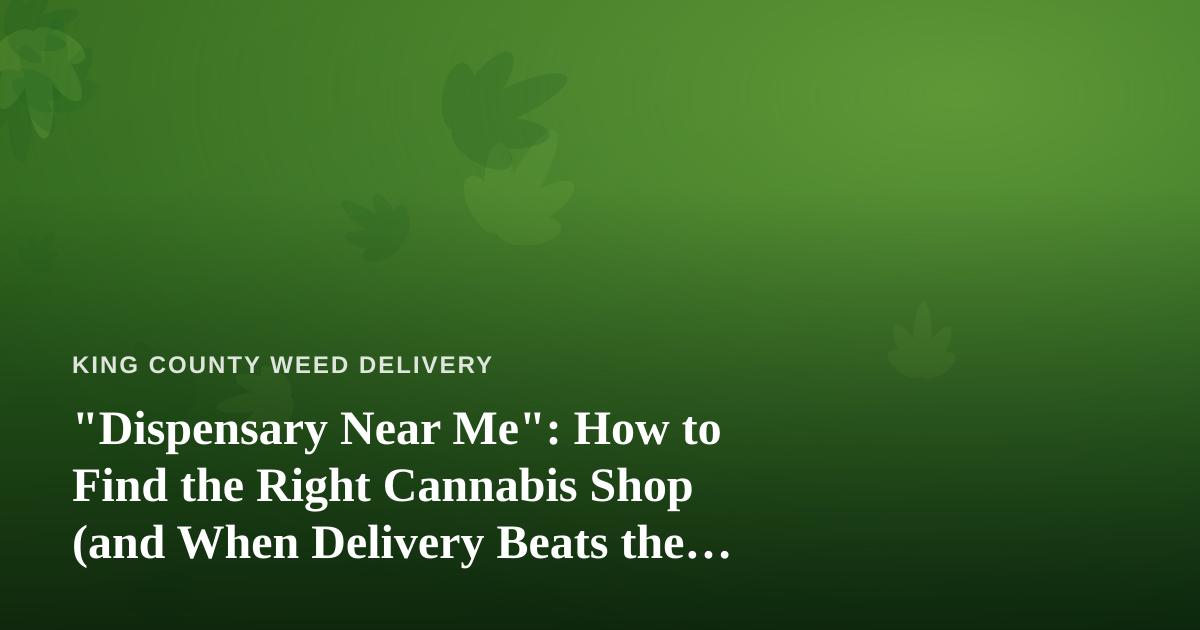 “Dispensary Near Me”: How to Find the Right Cannabis Shop (and When Delivery Beats the Drive)