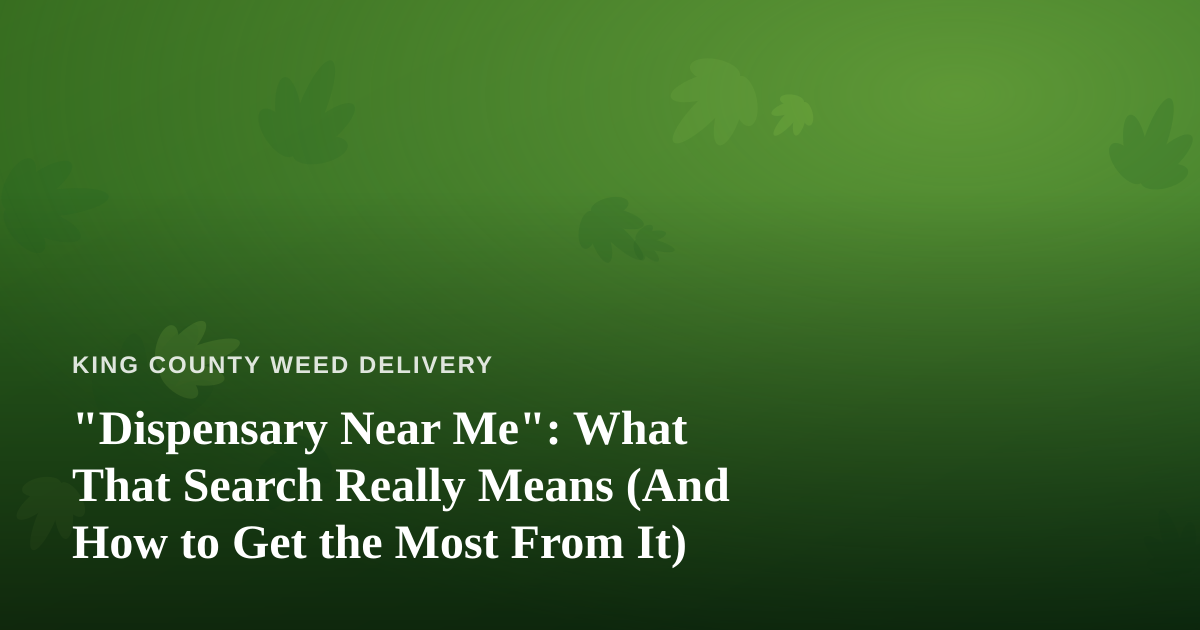 “Dispensary Near Me”: What That Search Really Means (And How to Get the Most From It)