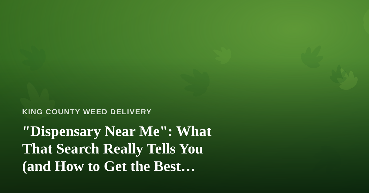 “Dispensary Near Me”: What That Search Really Tells You (and How to Get the Best Delivery)