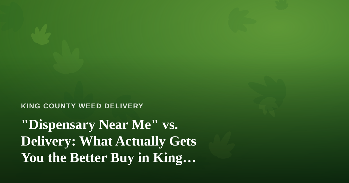 “Dispensary Near Me” vs. Delivery: What Actually Gets You the Better Buy in King County