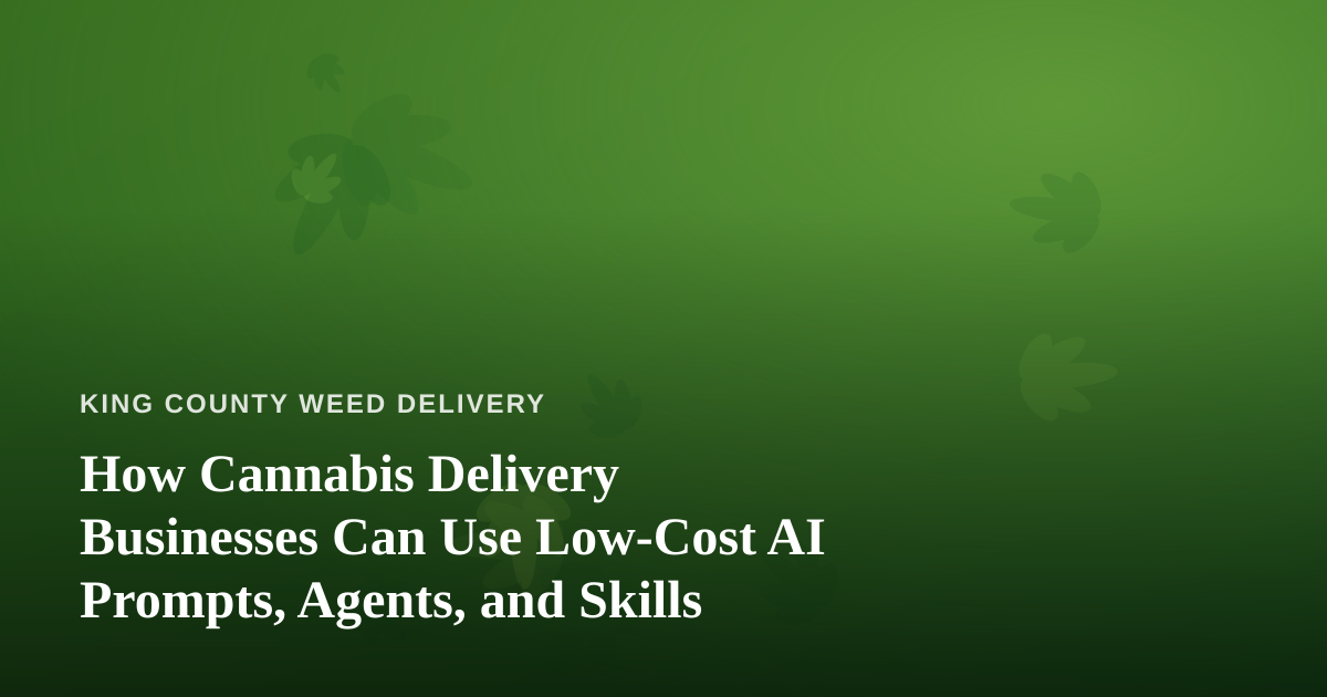 How Cannabis Delivery Businesses Can Use Low-Cost AI Prompts, Agents, and Skills