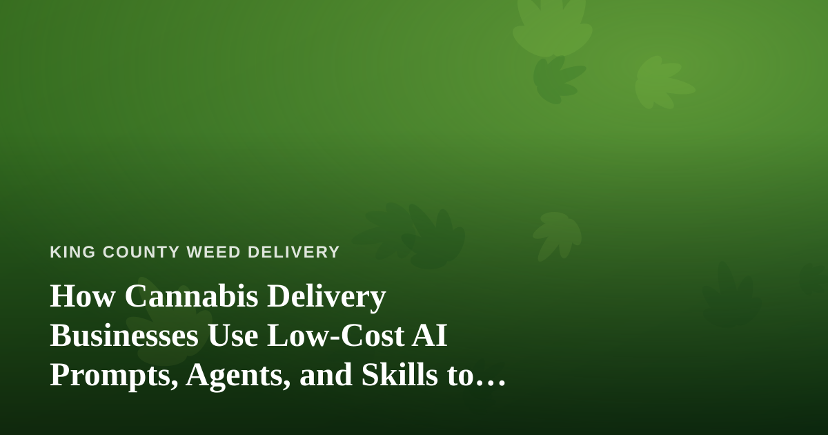 How Cannabis Delivery Businesses Use Low-Cost AI Prompts, Agents, and Skills to Run Leaner