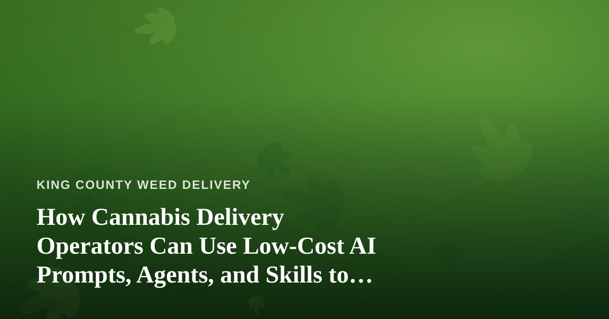 How Cannabis Delivery Operators Can Use Low-Cost AI Prompts, Agents, and Skills to Run Leaner