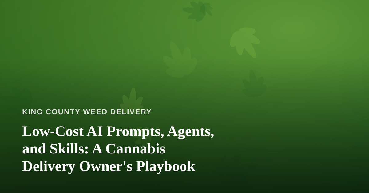 Low-Cost AI Prompts, Agents, and Skills: A Cannabis Delivery Owner’s Playbook