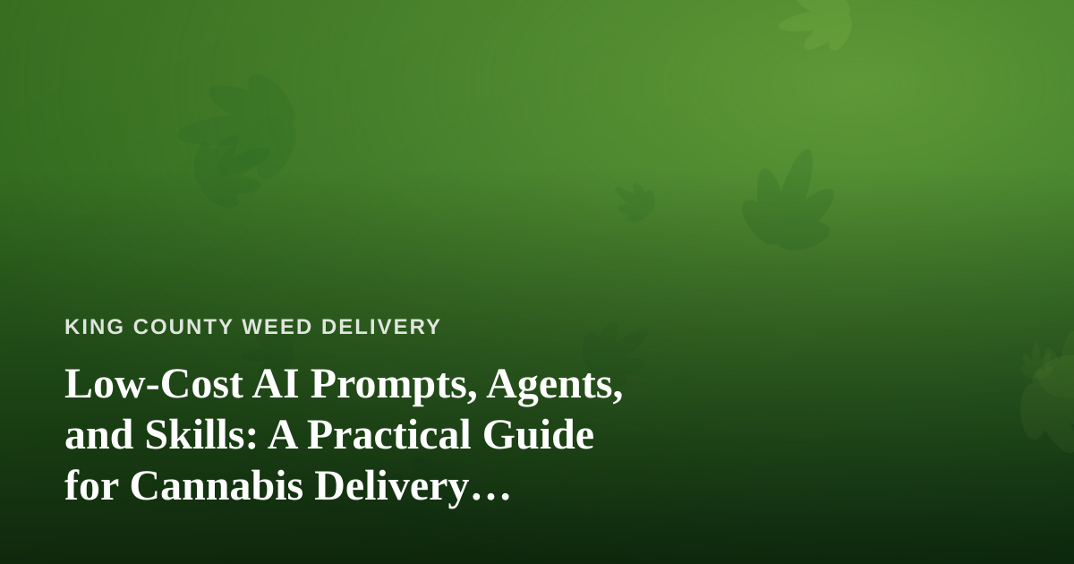 Low-Cost AI Prompts, Agents, and Skills: A Practical Guide for Cannabis Delivery Businesses