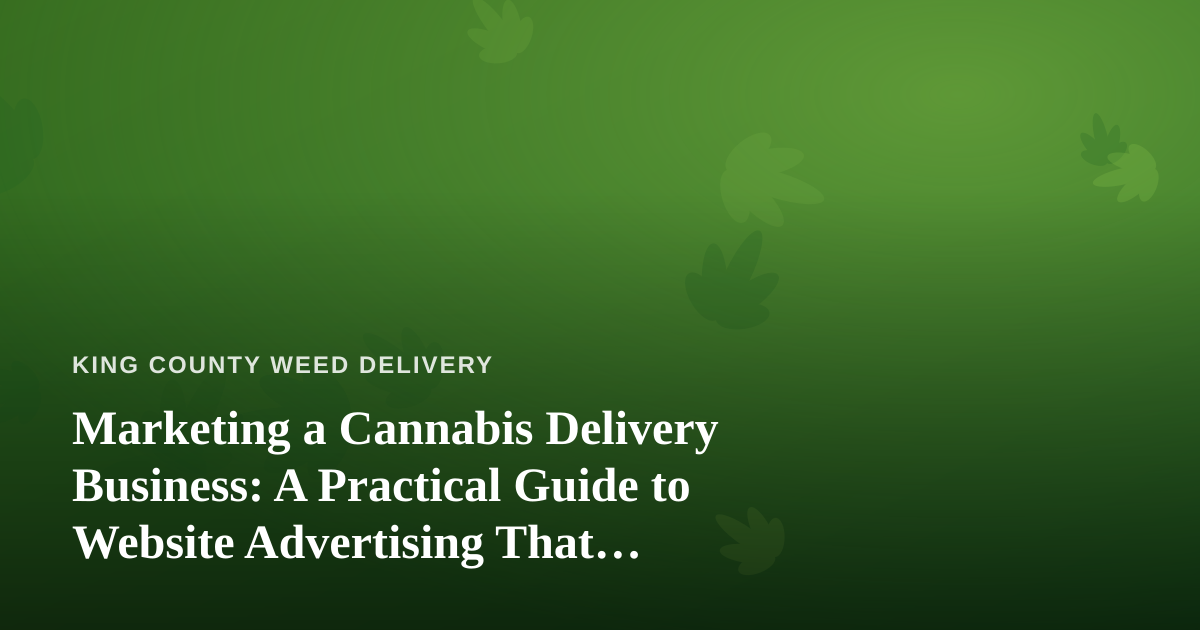 Marketing a Cannabis Delivery Business: A Practical Guide to Website Advertising That Actually Works