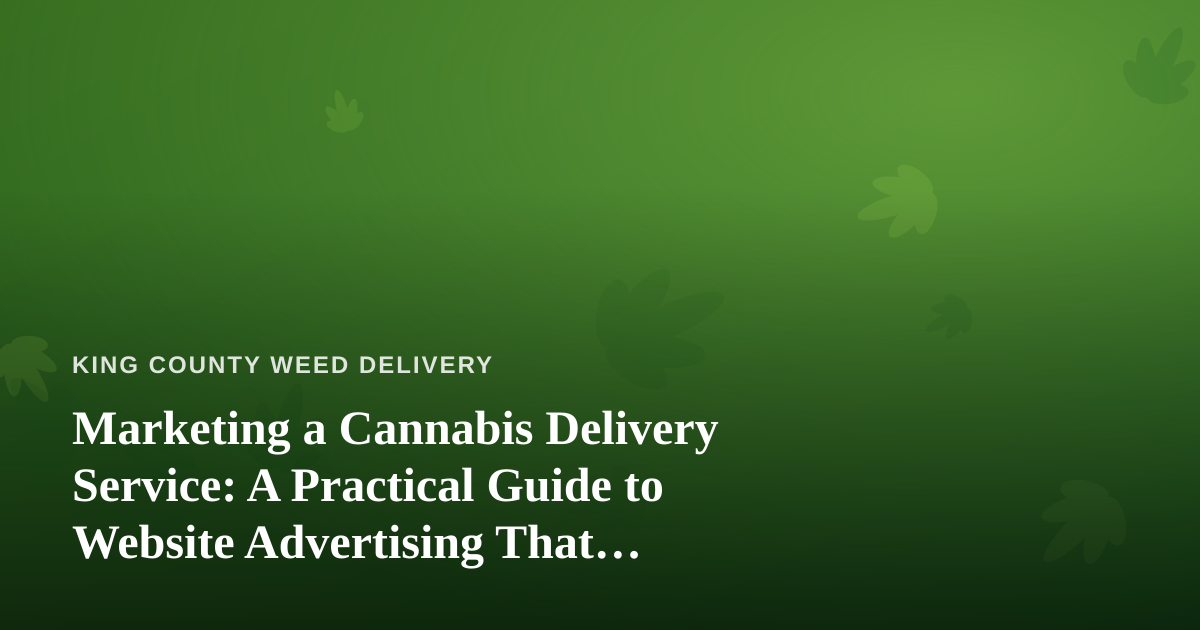 Marketing a Cannabis Delivery Service: A Practical Guide to Website Advertising That Actually Works