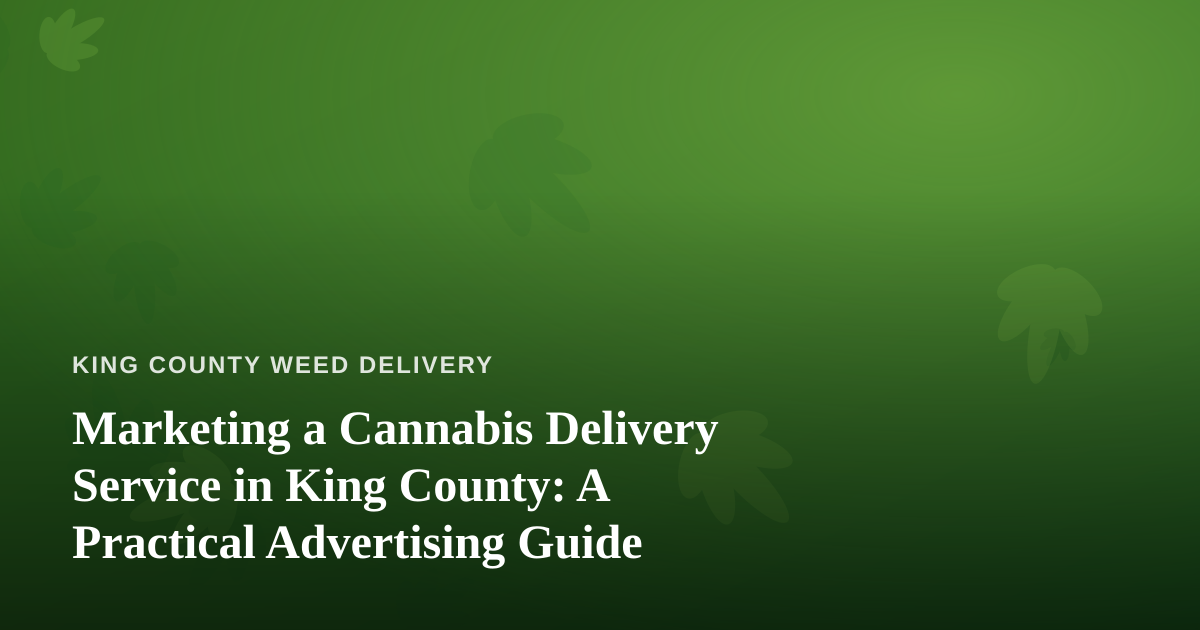 Marketing a Cannabis Delivery Service in King County: A Practical Advertising Guide