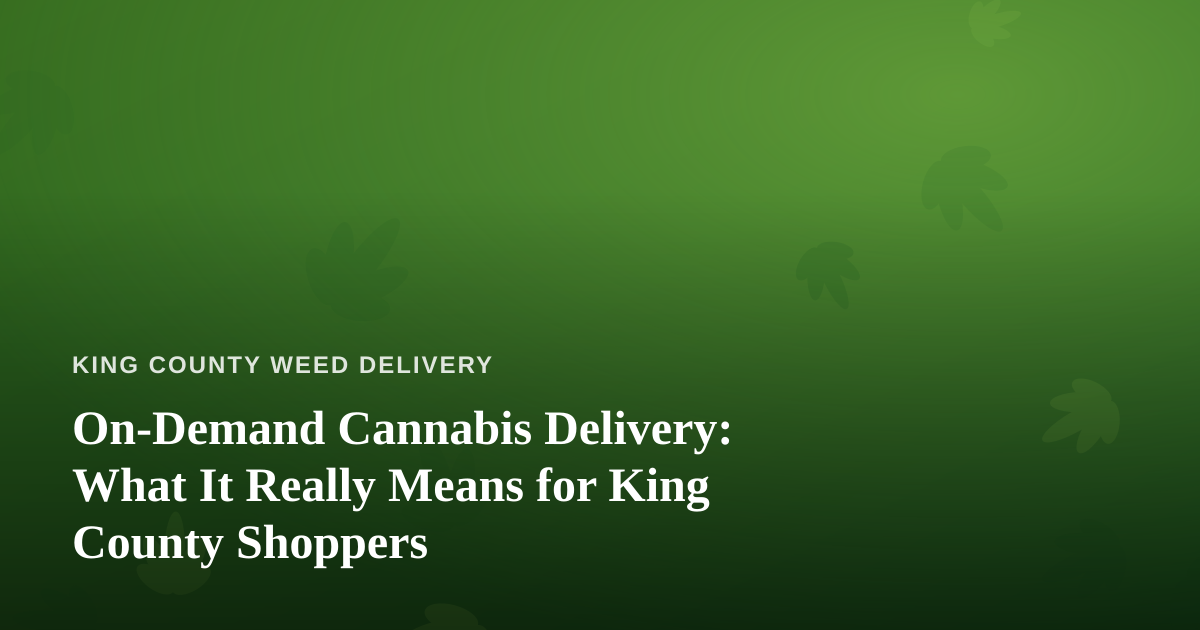 On-Demand Cannabis Delivery: What It Really Means for King County Shoppers