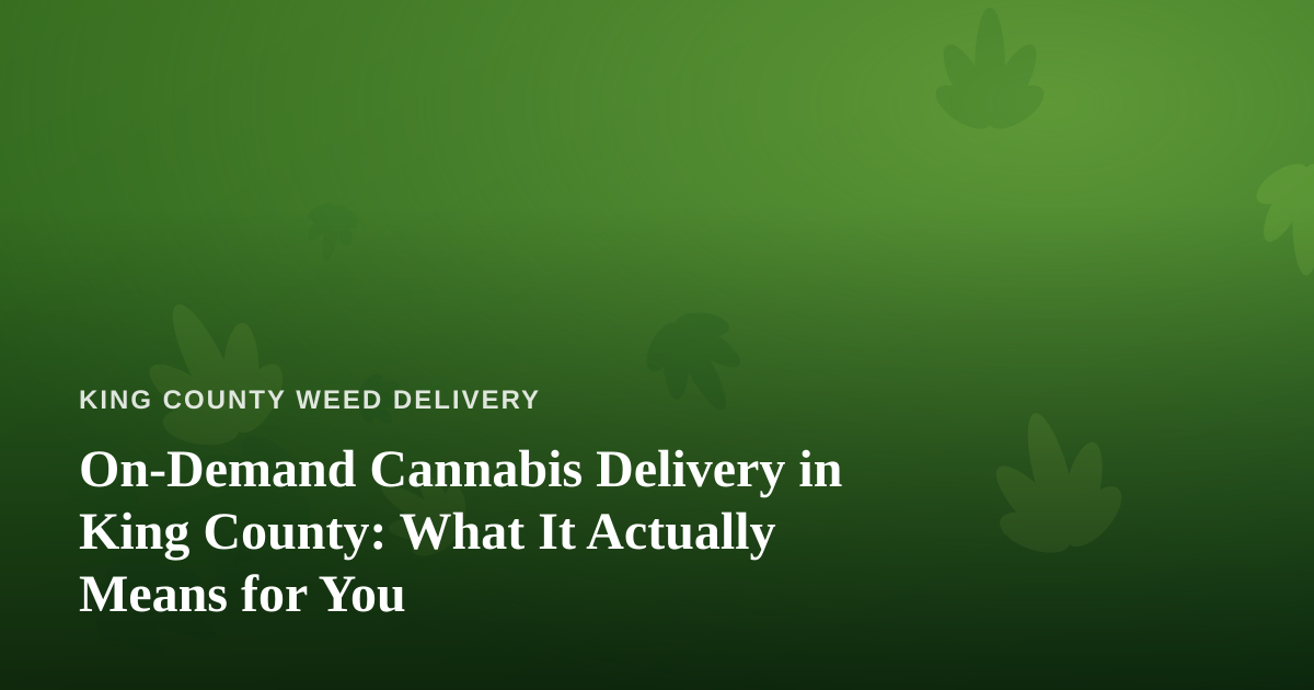 On-Demand Cannabis Delivery in King County: What It Actually Means for You