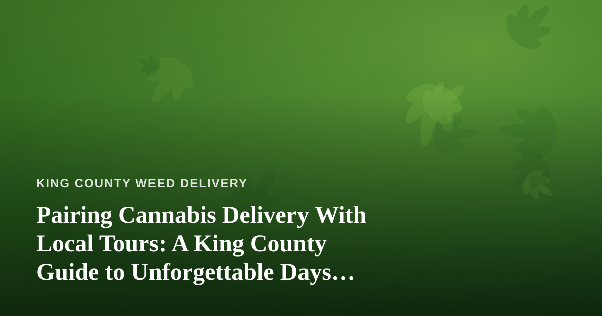 Pairing Cannabis Delivery With Local Tours: A King County Guide to Unforgettable Days Off