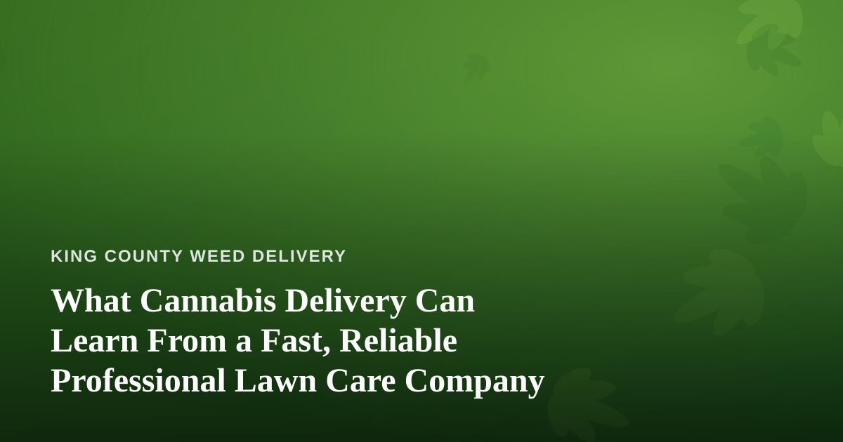 What Cannabis Delivery Can Learn From a Fast, Reliable Professional Lawn Care Company