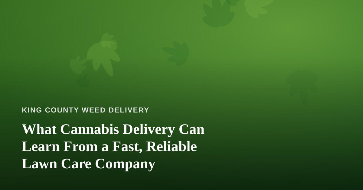 What Cannabis Delivery Can Learn From a Fast, Reliable Lawn Care Company