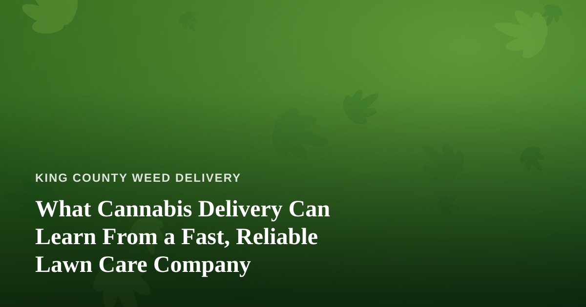 What Cannabis Delivery Can Learn From a Fast, Reliable Lawn Care Company