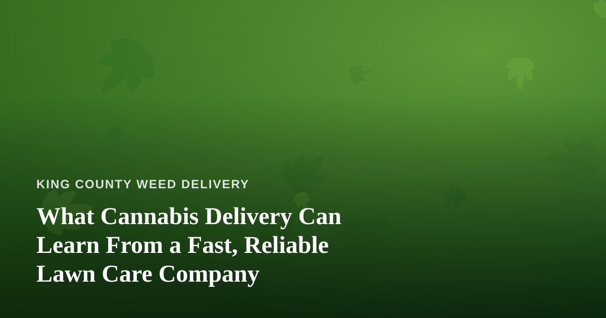 What Cannabis Delivery Can Learn From a Fast, Reliable Lawn Care Company