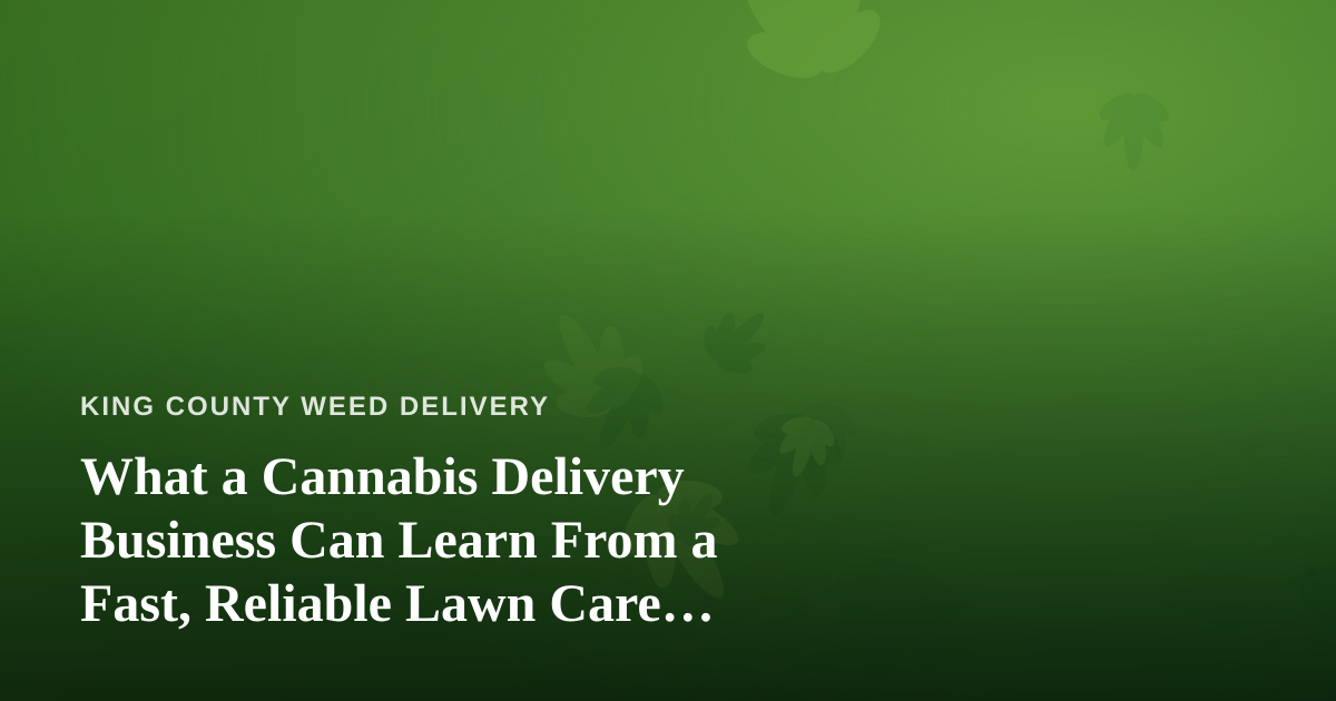 What a Cannabis Delivery Business Can Learn From a Fast, Reliable Lawn Care Company