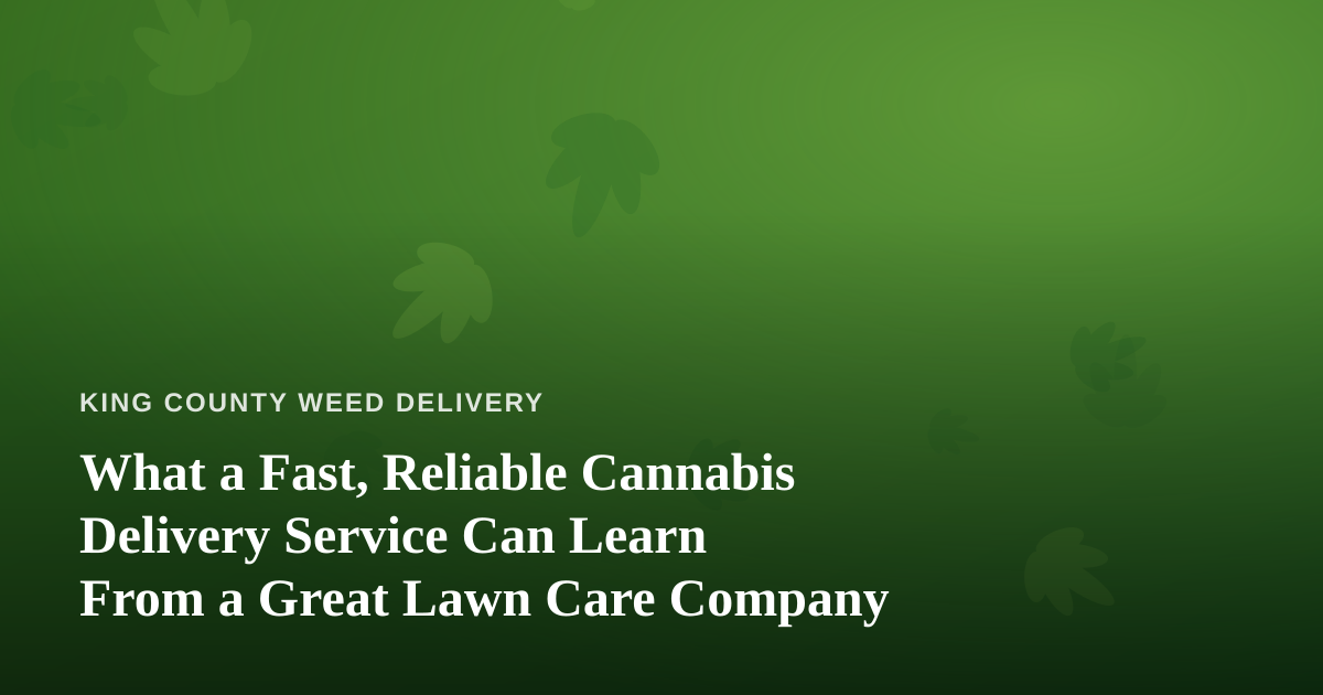 What a Fast, Reliable Cannabis Delivery Service Can Learn From a Great Lawn Care Company