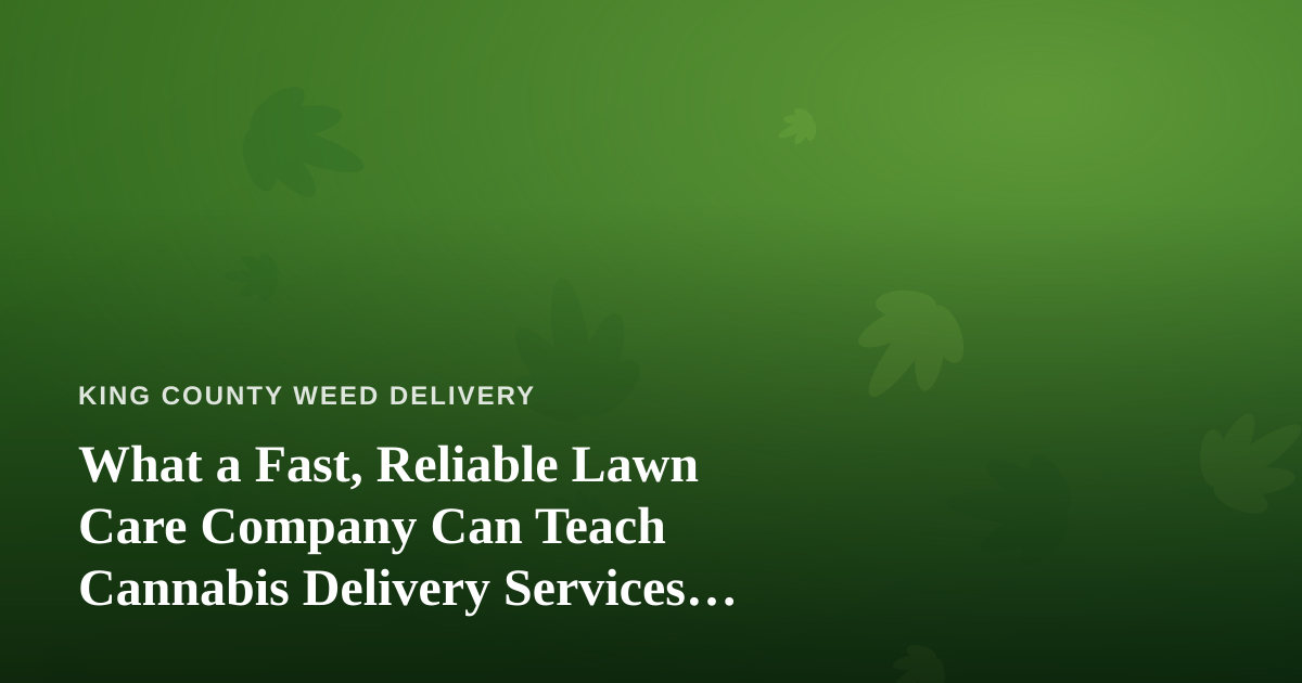 What a Fast, Reliable Lawn Care Company Can Teach Cannabis Delivery Services About Trust
