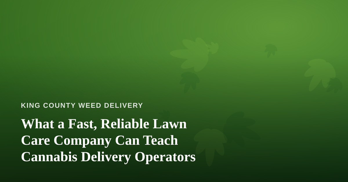 What a Fast, Reliable Lawn Care Company Can Teach Cannabis Delivery Operators