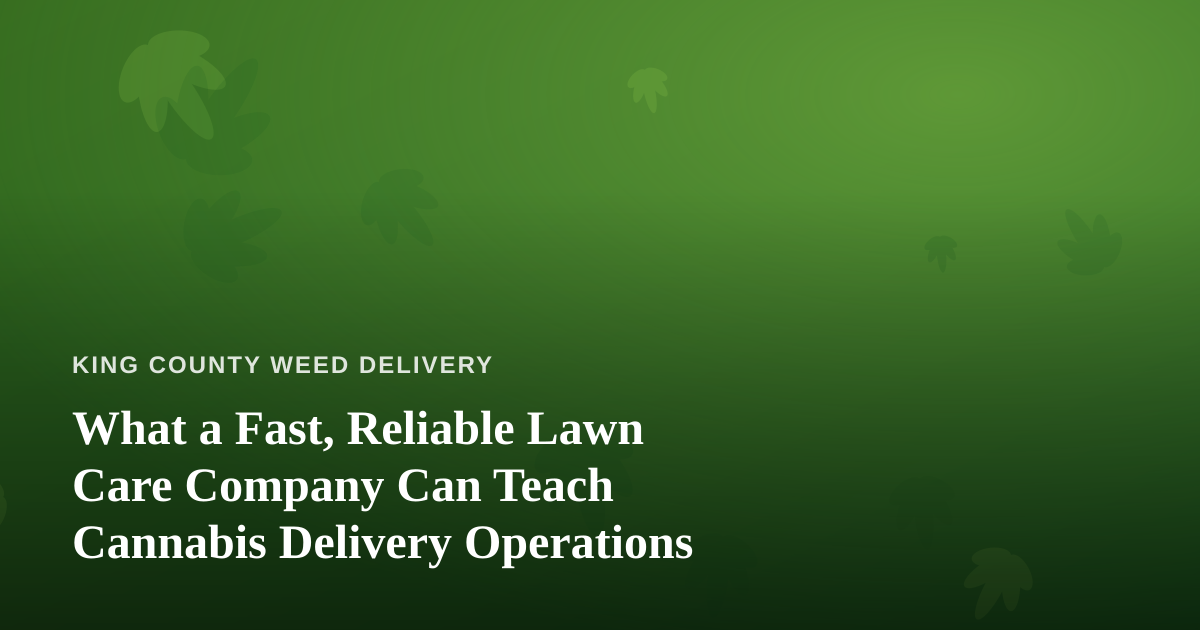 What a Fast, Reliable Lawn Care Company Can Teach Cannabis Delivery Operations