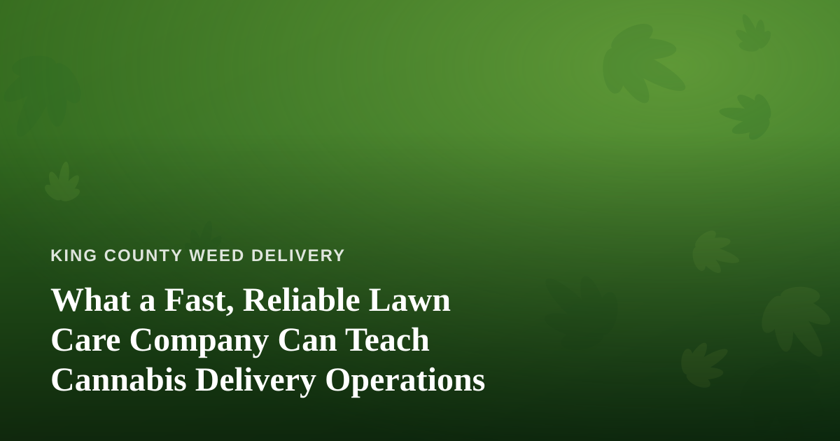 What a Fast, Reliable Lawn Care Company Can Teach Cannabis Delivery Operations