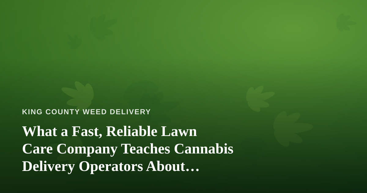 What a Fast, Reliable Lawn Care Company Teaches Cannabis Delivery Operators About Service