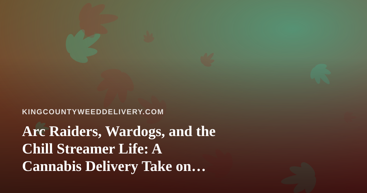 Arc Raiders, Wardogs, and the Chill Streamer Life: A Cannabis Delivery Take on Twitch Gaming
