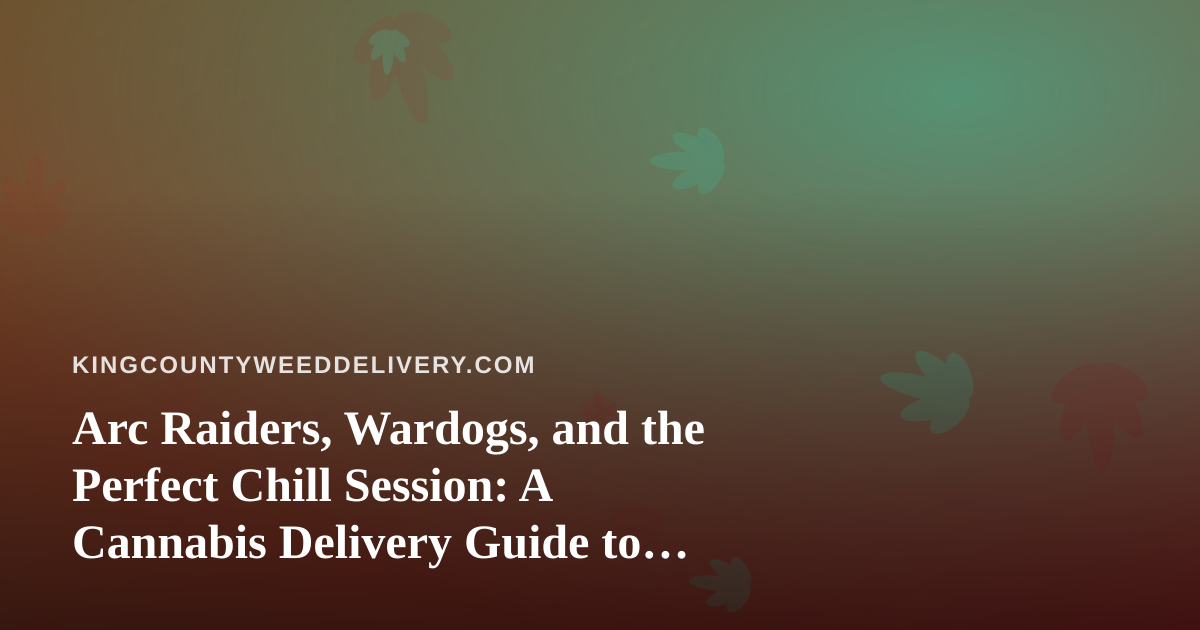 Arc Raiders, Wardogs, and the Perfect Chill Session: A Cannabis Delivery Guide to Extraction Shooter Nights