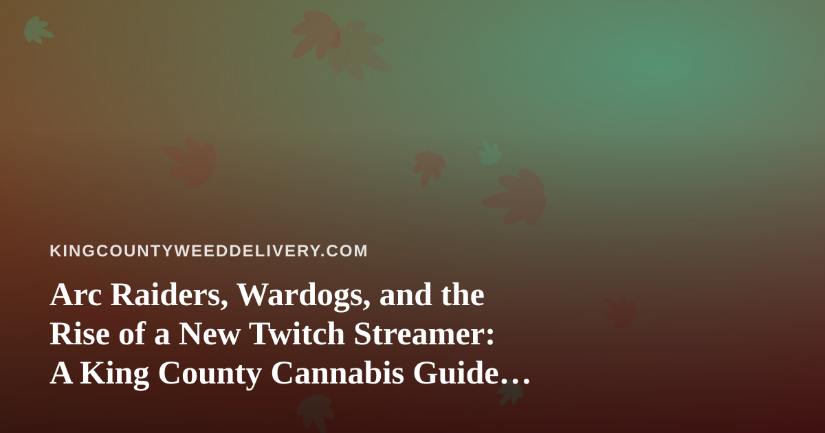 Arc Raiders, Wardogs, and the Rise of a New Twitch Streamer: A King County Cannabis Guide to the Perfect Gaming Session
