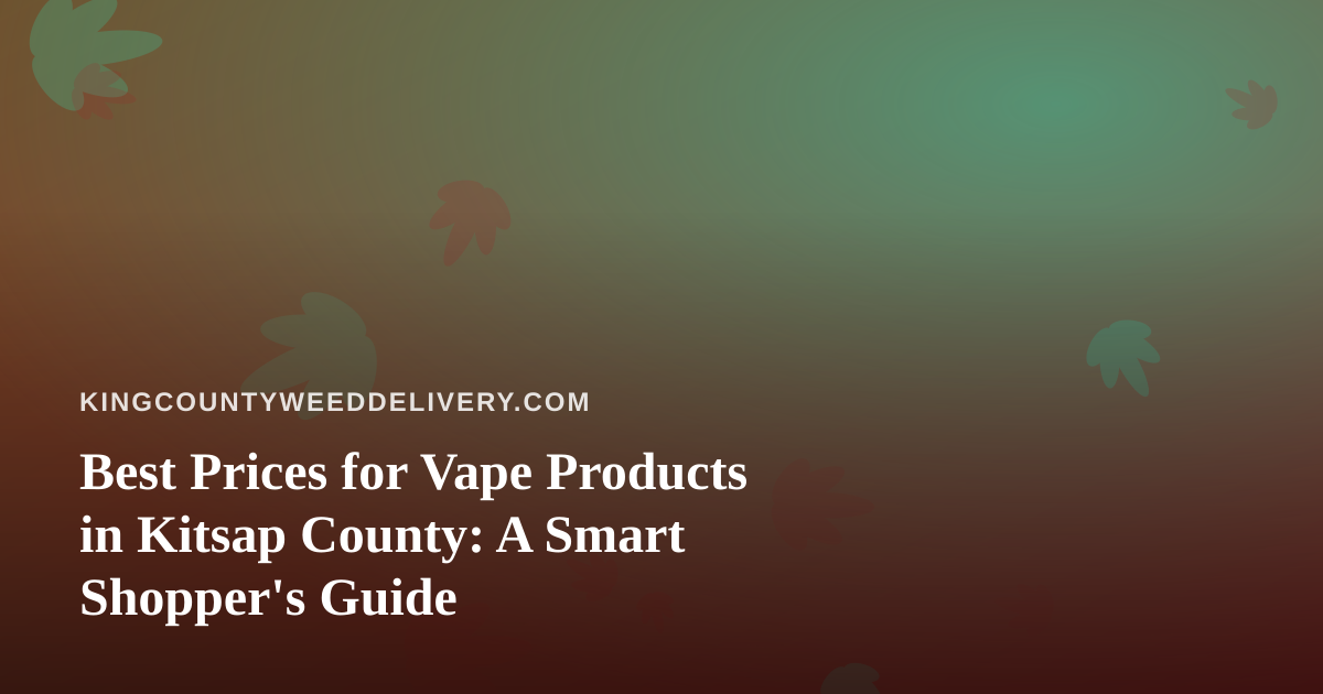 Best Prices for Vape Products in Kitsap County: A Smart Shopper’s Guide