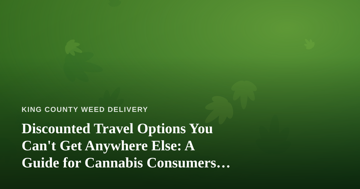 Discounted Travel Options You Can’t Get Anywhere Else: A Guide for Cannabis Consumers on the Move