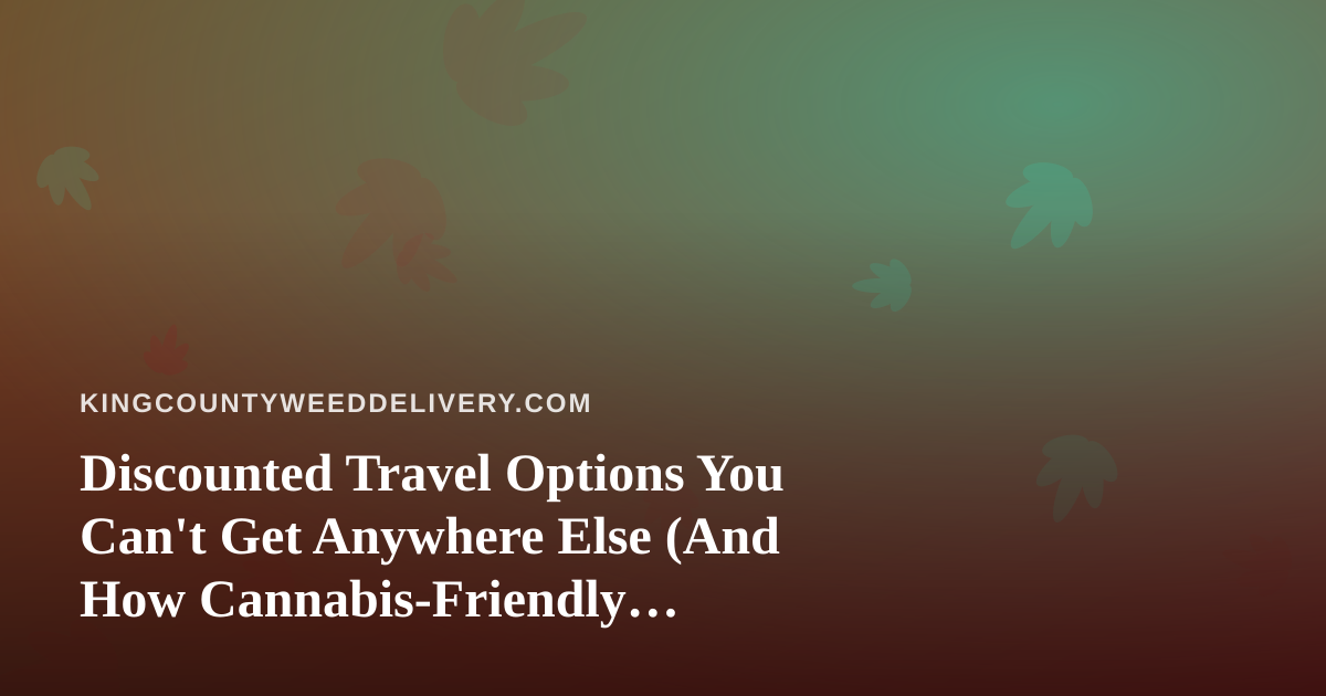 Discounted Travel Options You Can’t Get Anywhere Else (And How Cannabis-Friendly Travelers Can Save Big)