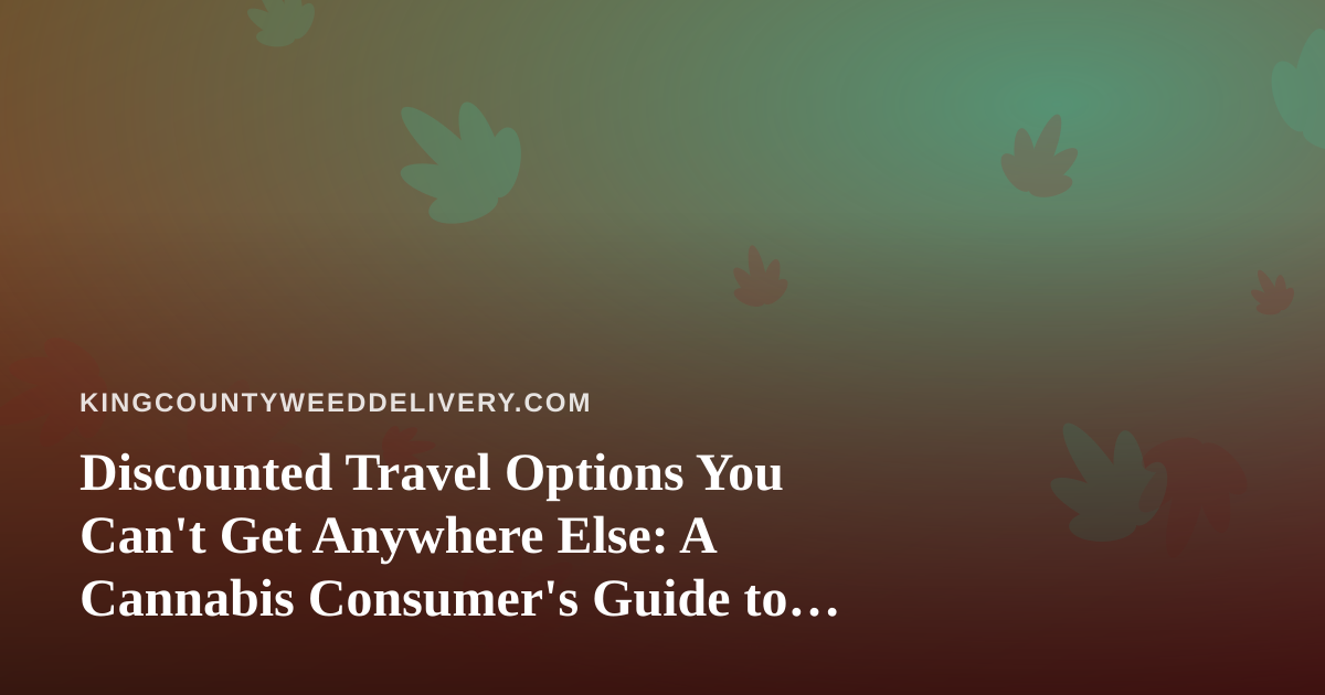 Discounted Travel Options You Can’t Get Anywhere Else: A Cannabis Consumer’s Guide to Smarter Trips