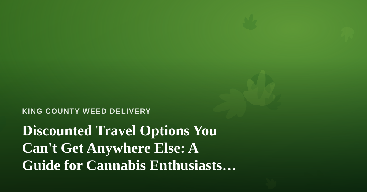Discounted Travel Options You Can’t Get Anywhere Else: A Guide for Cannabis Enthusiasts on the Move