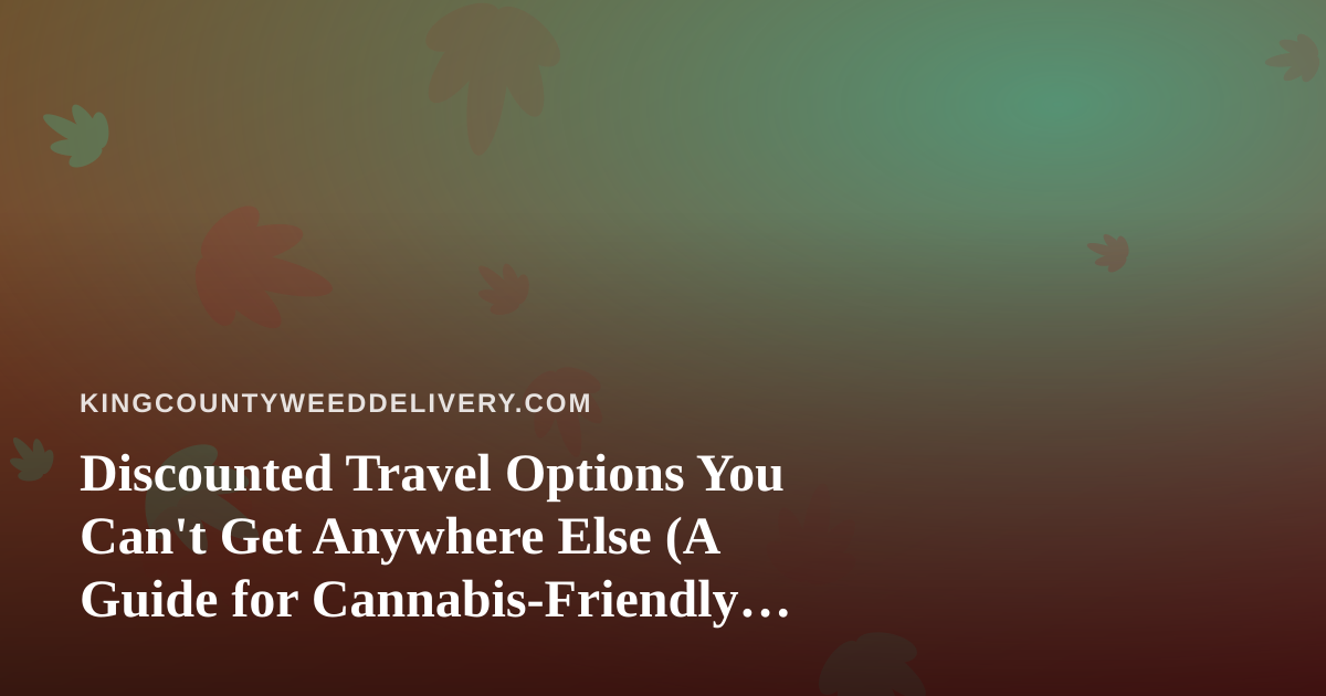 Discounted Travel Options You Can’t Get Anywhere Else (A Guide for Cannabis-Friendly Explorers)