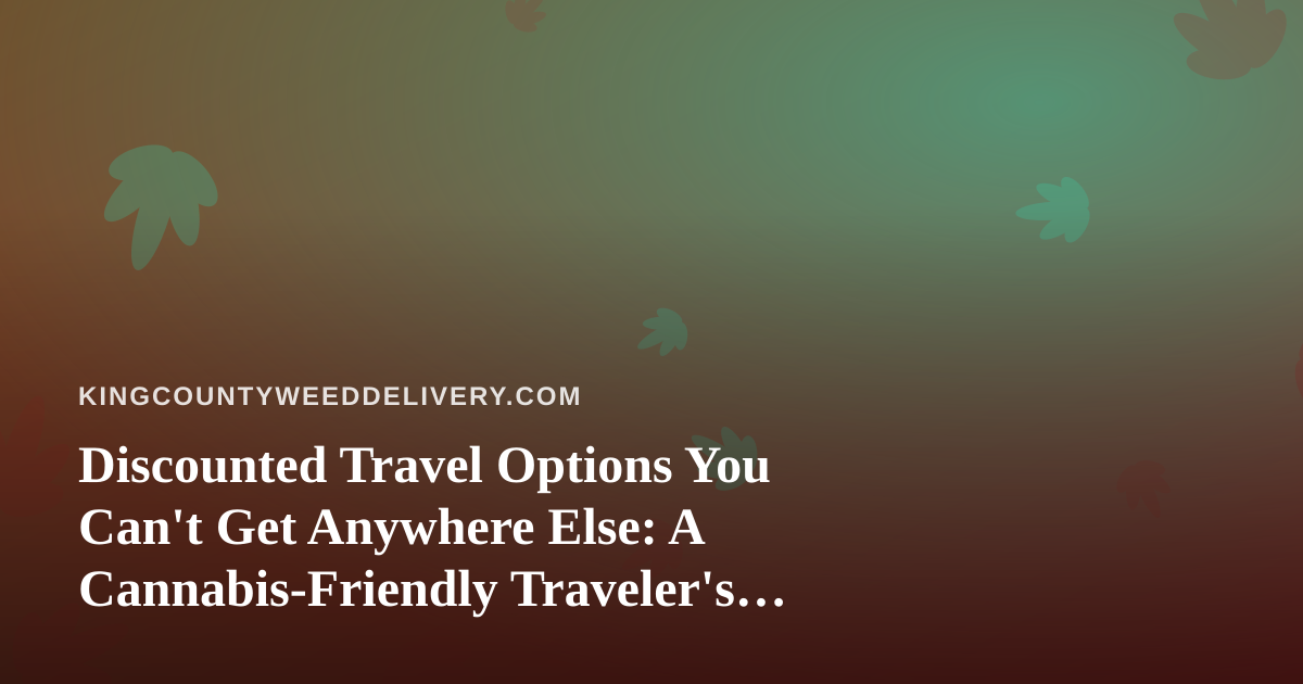 Discounted Travel Options You Can’t Get Anywhere Else: A Cannabis-Friendly Traveler’s Guide