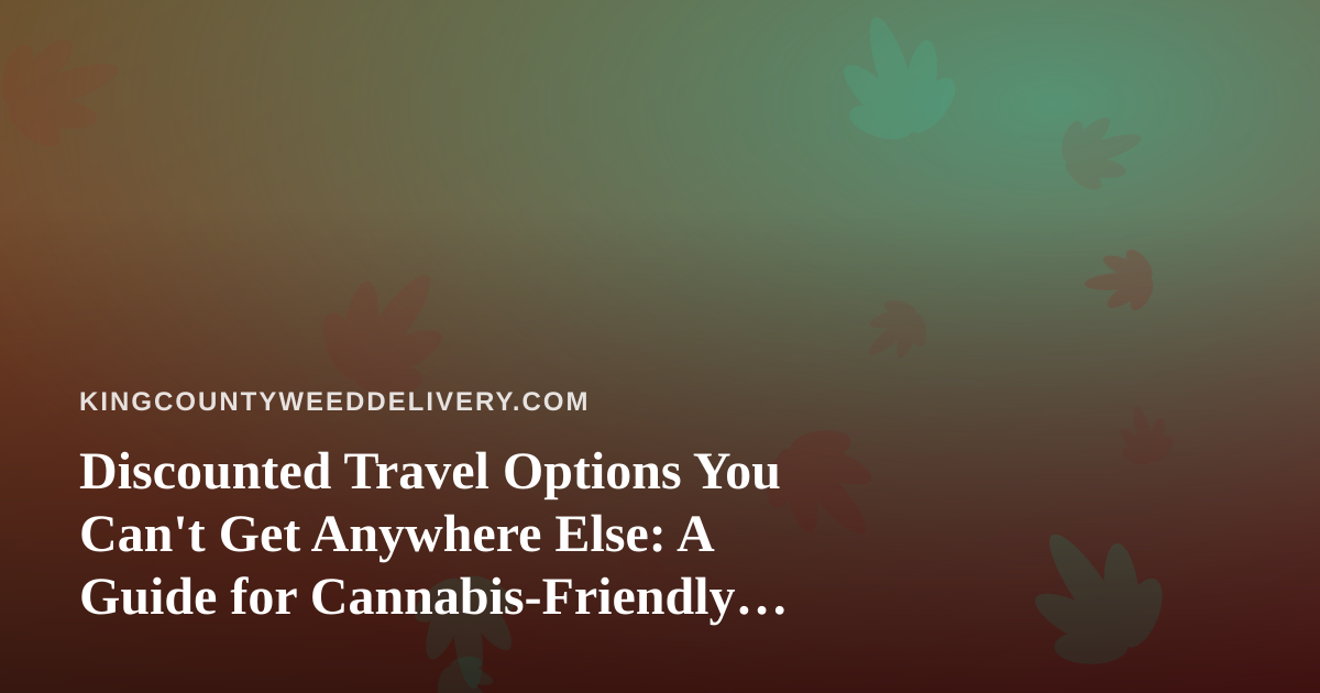 Discounted Travel Options You Can’t Get Anywhere Else: A Guide for Cannabis-Friendly Getaways
