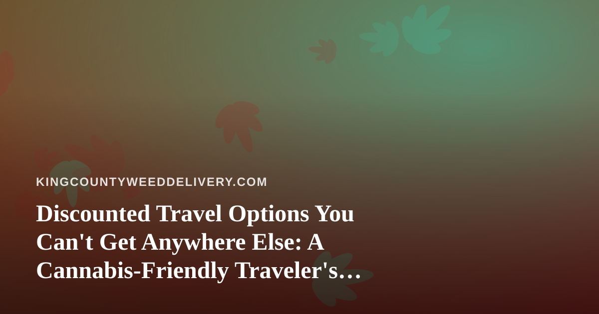 Discounted Travel Options You Can’t Get Anywhere Else: A Cannabis-Friendly Traveler’s Guide